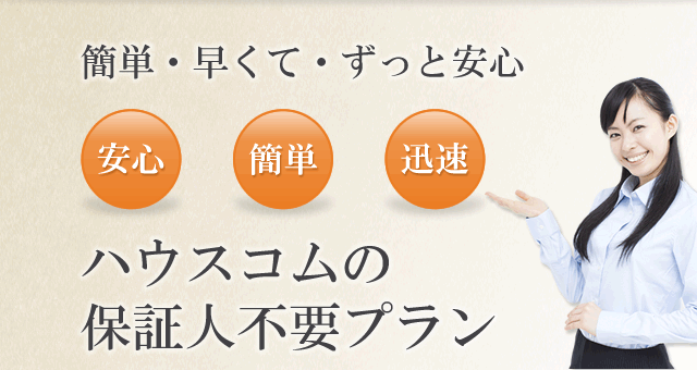 簡単・早くて・ずっと安心 ハウスコムの保証人不要プラン