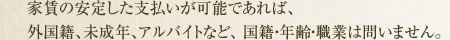 家賃の安定した支払いが可能であれば、外国籍、未成年、アルバイトなど、 国籍・年齢・職業は問いません。