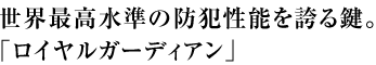 世界最高水準の防犯性能を誇る鍵。「ロイヤルガーディアン」