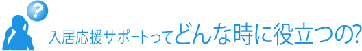 入居応援サポートってどんな時に役立つの？