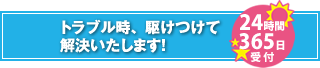 トラブル時、駆けつけて解決いたします！【24時間365日受付】