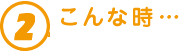 2.こんな時…
