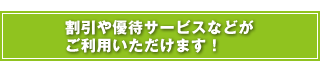 割引や優待サービスなどがご利用いただきます！